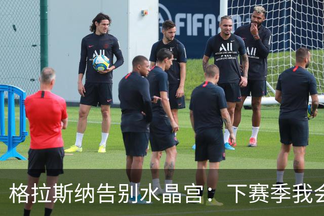 格拉斯纳告别水晶宫：下赛季我会怀着极大自豪观看球队欧联杯表现