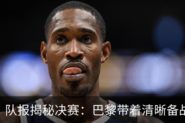 队报揭秘决赛：巴黎带着清晰备战计划而来 贝拉尔多点球早被认可