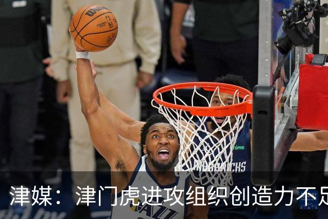 津媒：津门虎进攻组织创造力不足，格劳并不是合格的后腰类型